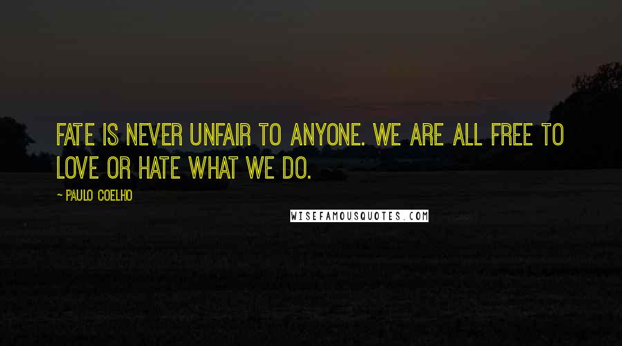 Paulo Coelho Quotes: Fate is never unfair to anyone. We are all free to love or hate what we do.