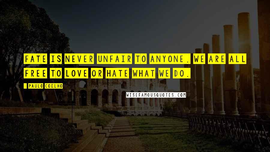 Paulo Coelho Quotes: Fate is never unfair to anyone. We are all free to love or hate what we do.