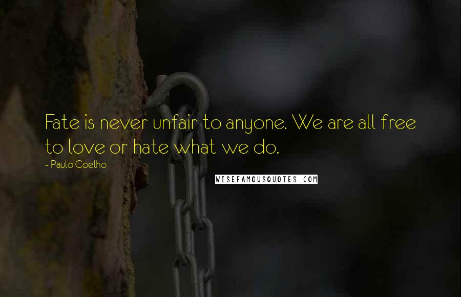 Paulo Coelho Quotes: Fate is never unfair to anyone. We are all free to love or hate what we do.