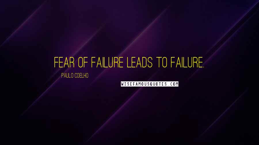 Paulo Coelho Quotes: Fear of failure leads to failure.
