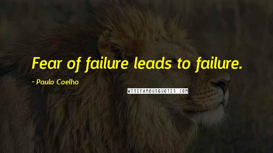 Paulo Coelho Quotes: Fear of failure leads to failure.