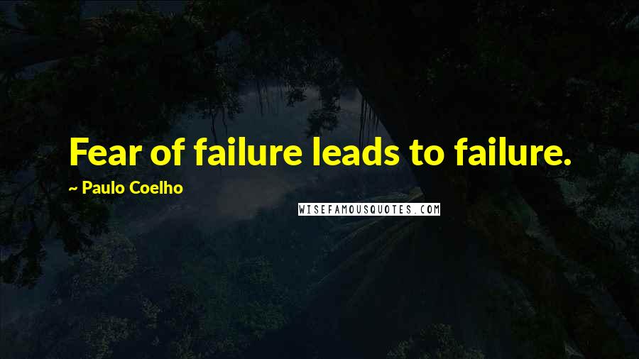 Paulo Coelho Quotes: Fear of failure leads to failure.