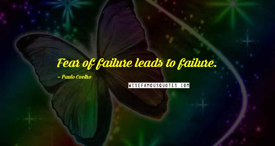 Paulo Coelho Quotes: Fear of failure leads to failure.