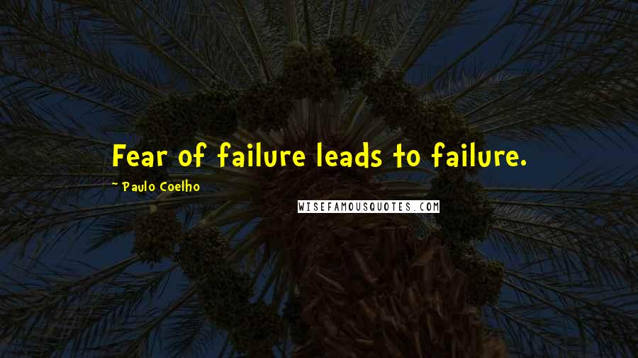 Paulo Coelho Quotes: Fear of failure leads to failure.