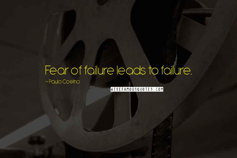 Paulo Coelho Quotes: Fear of failure leads to failure.