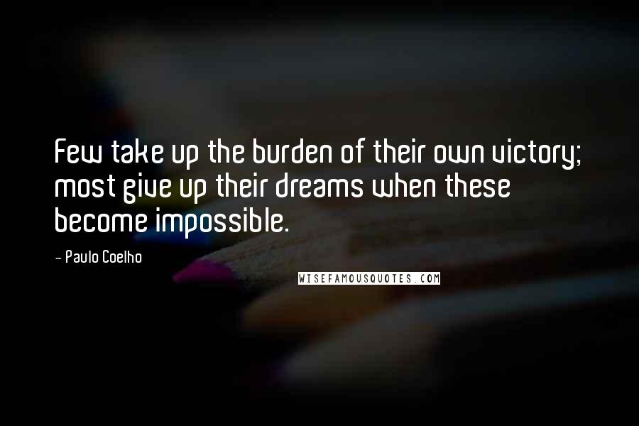 Paulo Coelho Quotes: Few take up the burden of their own victory; most give up their dreams when these become impossible.