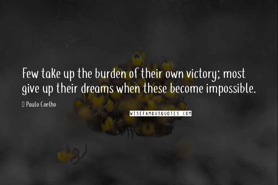 Paulo Coelho Quotes: Few take up the burden of their own victory; most give up their dreams when these become impossible.