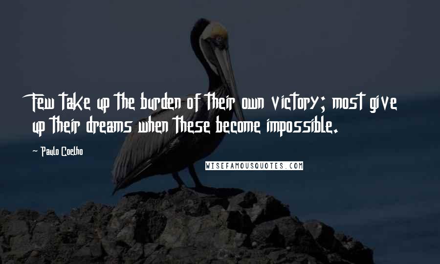 Paulo Coelho Quotes: Few take up the burden of their own victory; most give up their dreams when these become impossible.