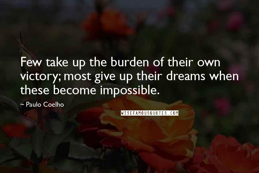 Paulo Coelho Quotes: Few take up the burden of their own victory; most give up their dreams when these become impossible.