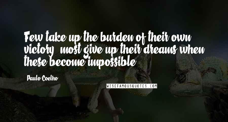 Paulo Coelho Quotes: Few take up the burden of their own victory; most give up their dreams when these become impossible.