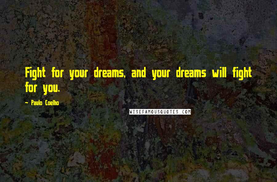 Paulo Coelho Quotes: Fight for your dreams, and your dreams will fight for you.