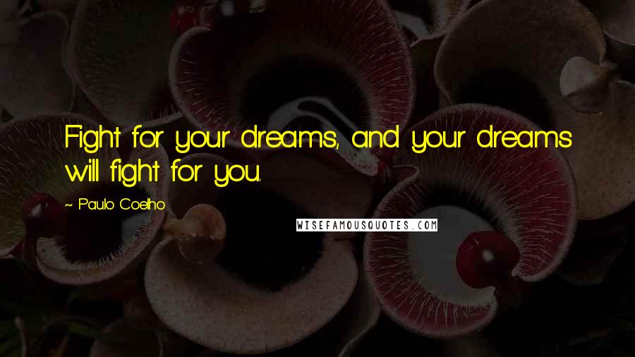 Paulo Coelho Quotes: Fight for your dreams, and your dreams will fight for you.