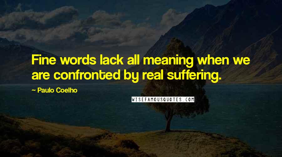 Paulo Coelho Quotes: Fine words lack all meaning when we are confronted by real suffering.