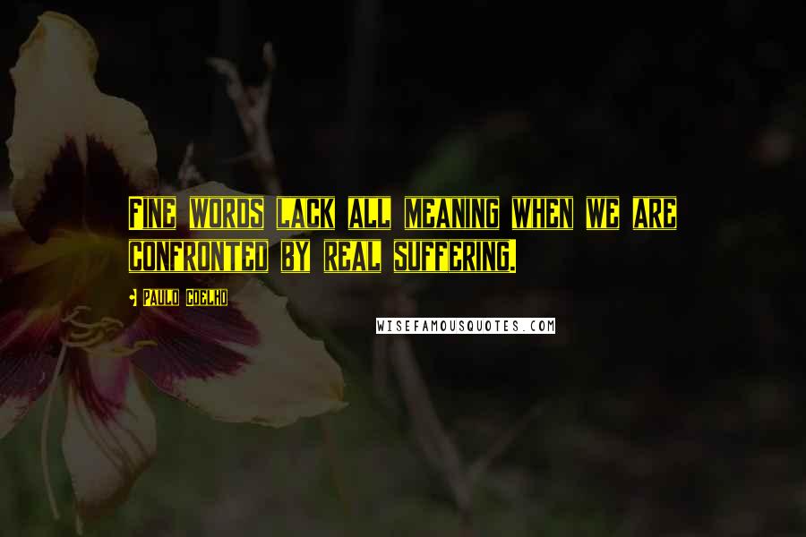 Paulo Coelho Quotes: Fine words lack all meaning when we are confronted by real suffering.