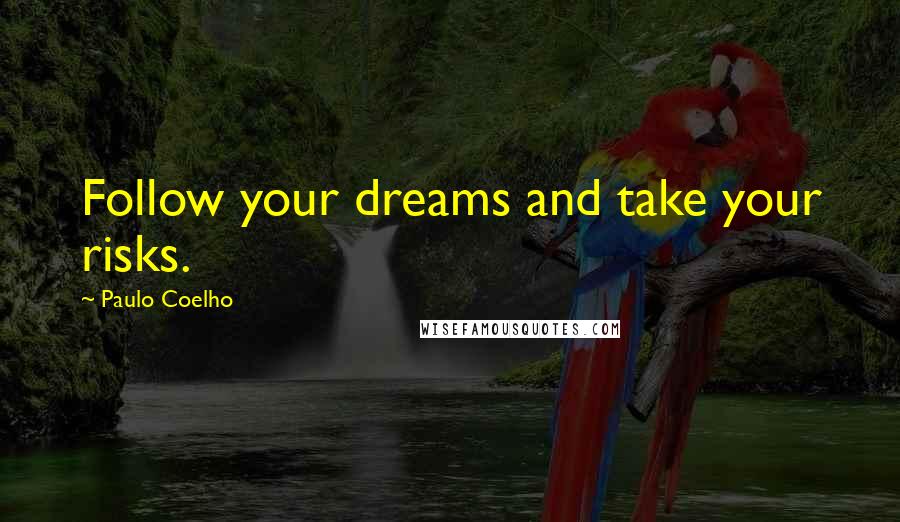 Paulo Coelho Quotes: Follow your dreams and take your risks.
