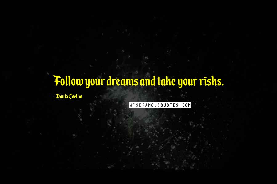Paulo Coelho Quotes: Follow your dreams and take your risks.