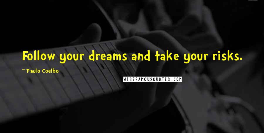 Paulo Coelho Quotes: Follow your dreams and take your risks.