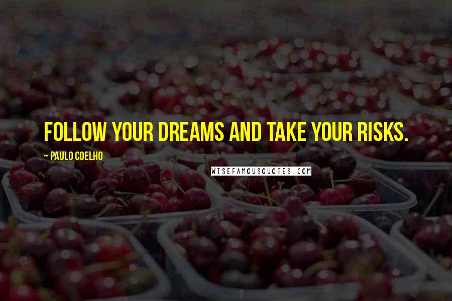 Paulo Coelho Quotes: Follow your dreams and take your risks.