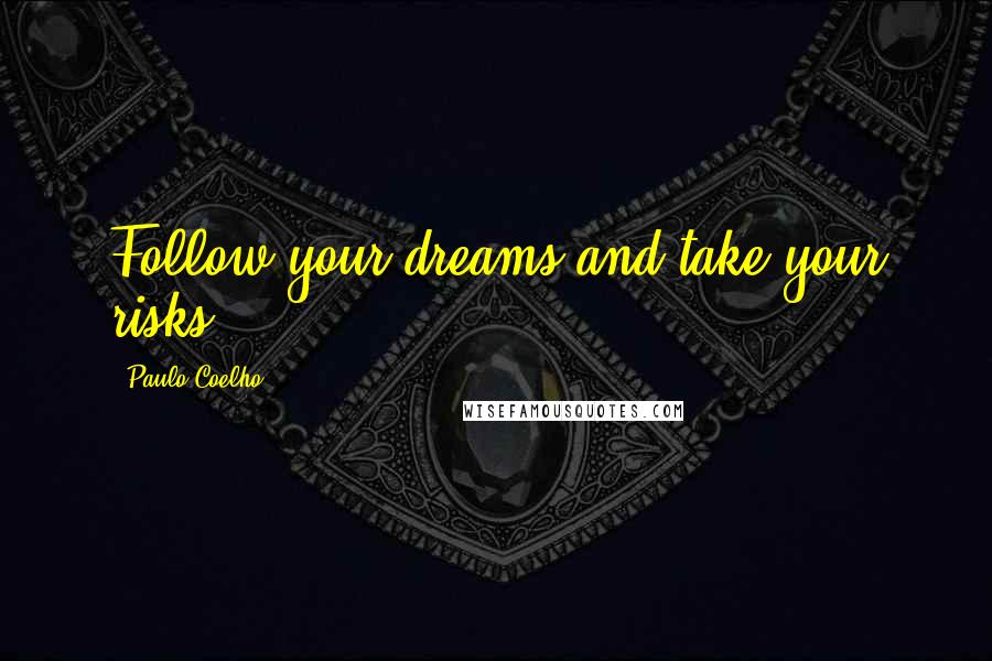 Paulo Coelho Quotes: Follow your dreams and take your risks.