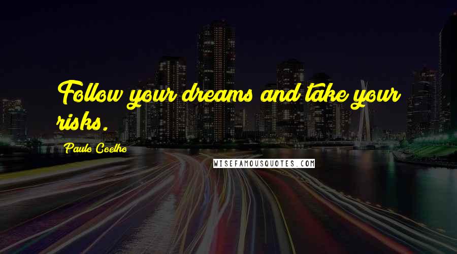 Paulo Coelho Quotes: Follow your dreams and take your risks.