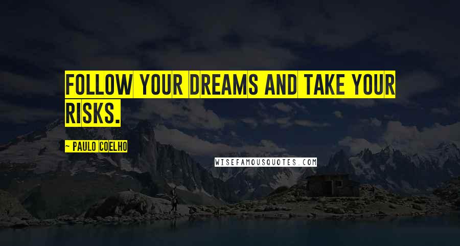 Paulo Coelho Quotes: Follow your dreams and take your risks.