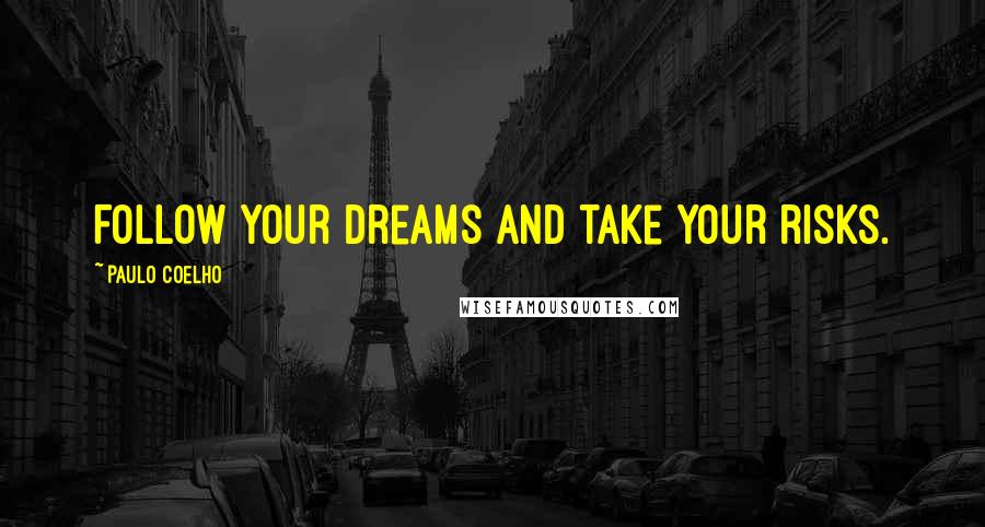 Paulo Coelho Quotes: Follow your dreams and take your risks.