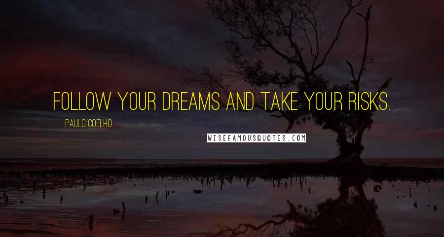 Paulo Coelho Quotes: Follow your dreams and take your risks.