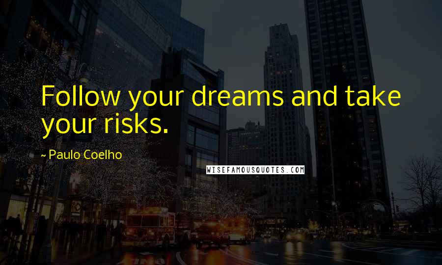 Paulo Coelho Quotes: Follow your dreams and take your risks.