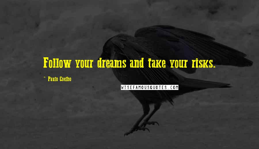Paulo Coelho Quotes: Follow your dreams and take your risks.