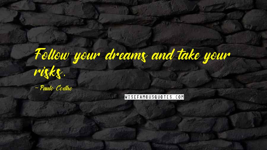 Paulo Coelho Quotes: Follow your dreams and take your risks.