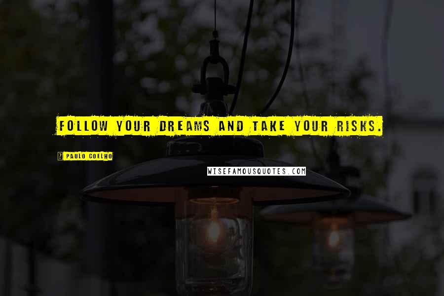 Paulo Coelho Quotes: Follow your dreams and take your risks.
