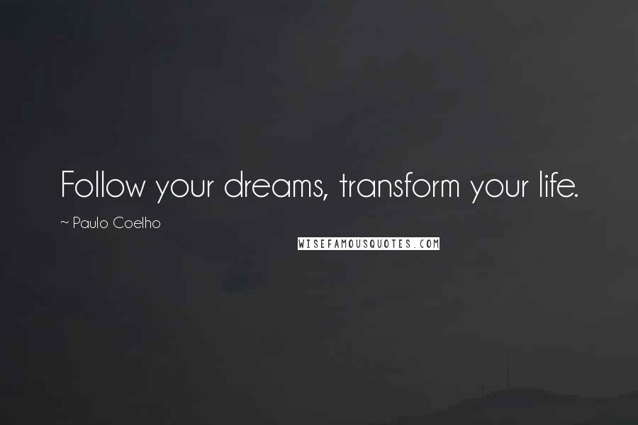 Paulo Coelho Quotes: Follow your dreams, transform your life.