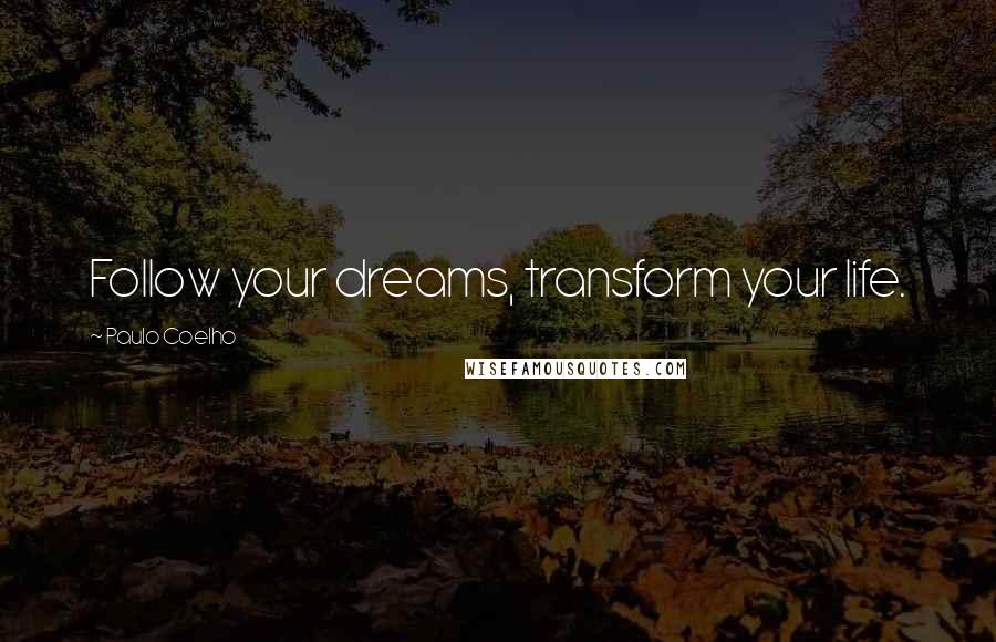 Paulo Coelho Quotes: Follow your dreams, transform your life.