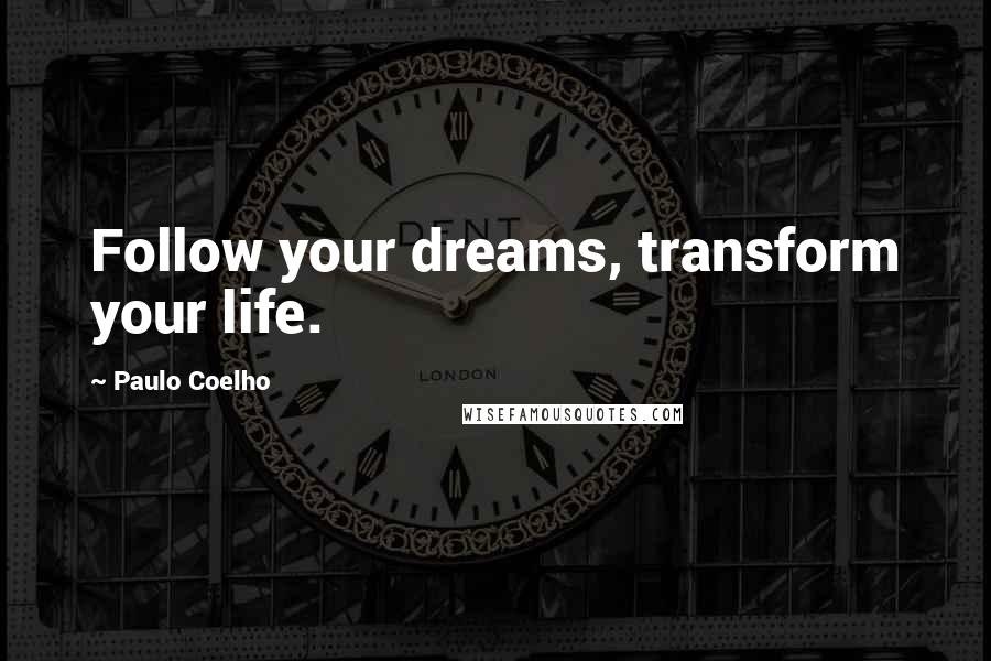 Paulo Coelho Quotes: Follow your dreams, transform your life.