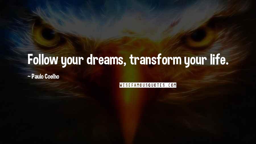 Paulo Coelho Quotes: Follow your dreams, transform your life.