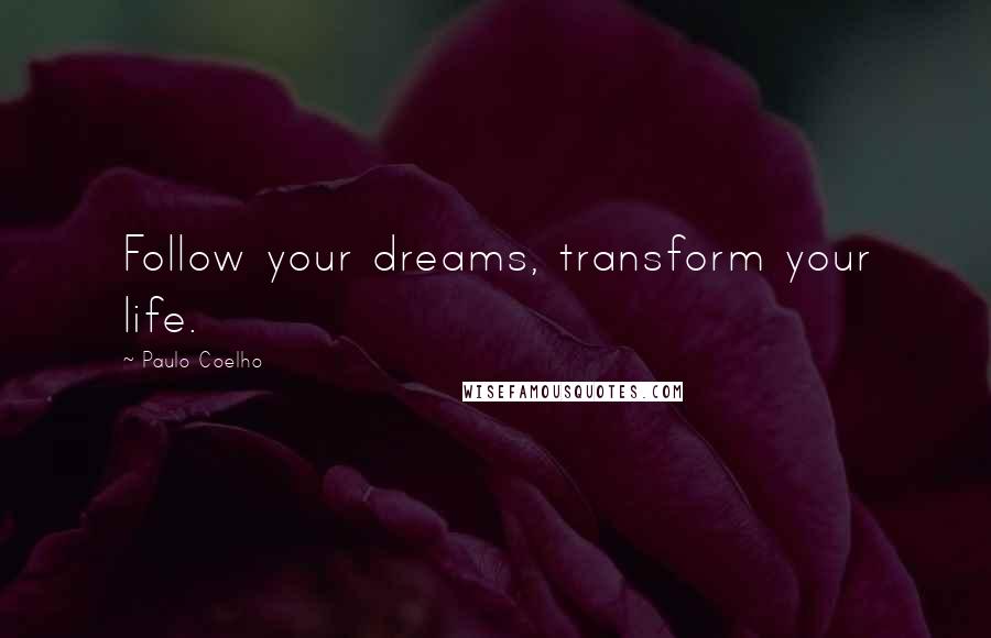 Paulo Coelho Quotes: Follow your dreams, transform your life.