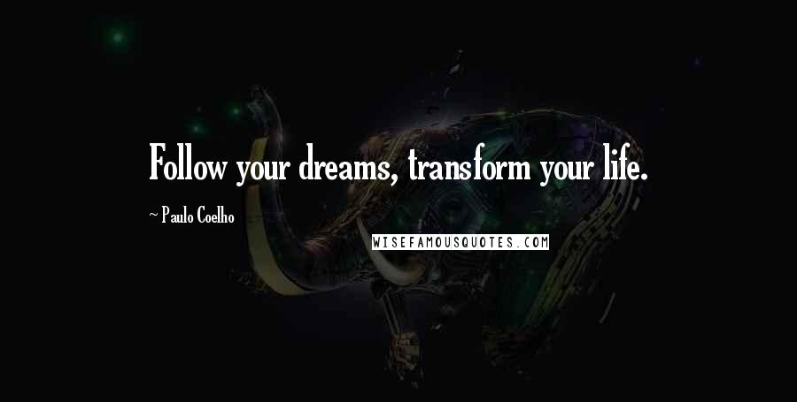 Paulo Coelho Quotes: Follow your dreams, transform your life.