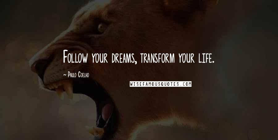 Paulo Coelho Quotes: Follow your dreams, transform your life.