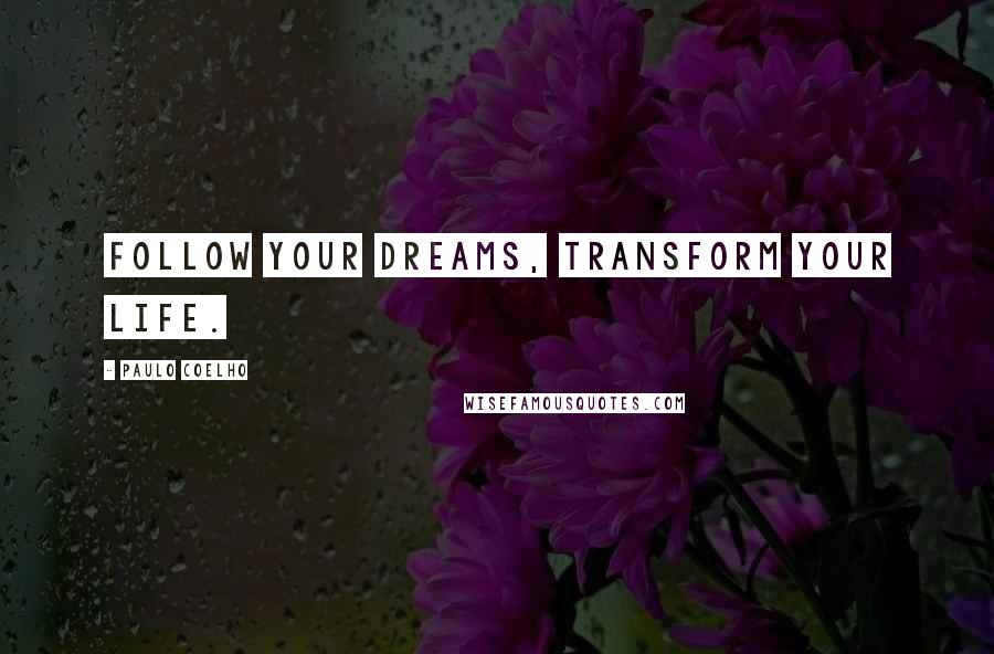 Paulo Coelho Quotes: Follow your dreams, transform your life.