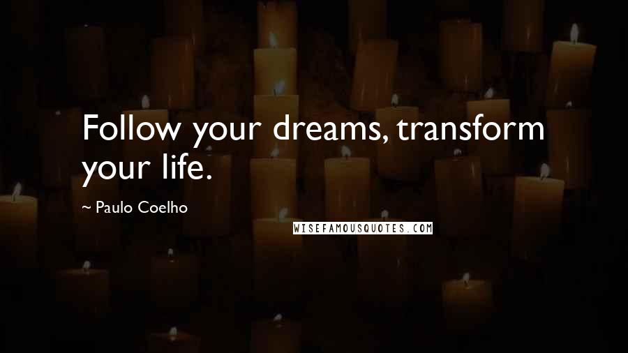 Paulo Coelho Quotes: Follow your dreams, transform your life.