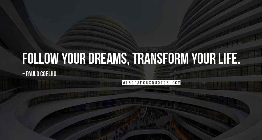 Paulo Coelho Quotes: Follow your dreams, transform your life.