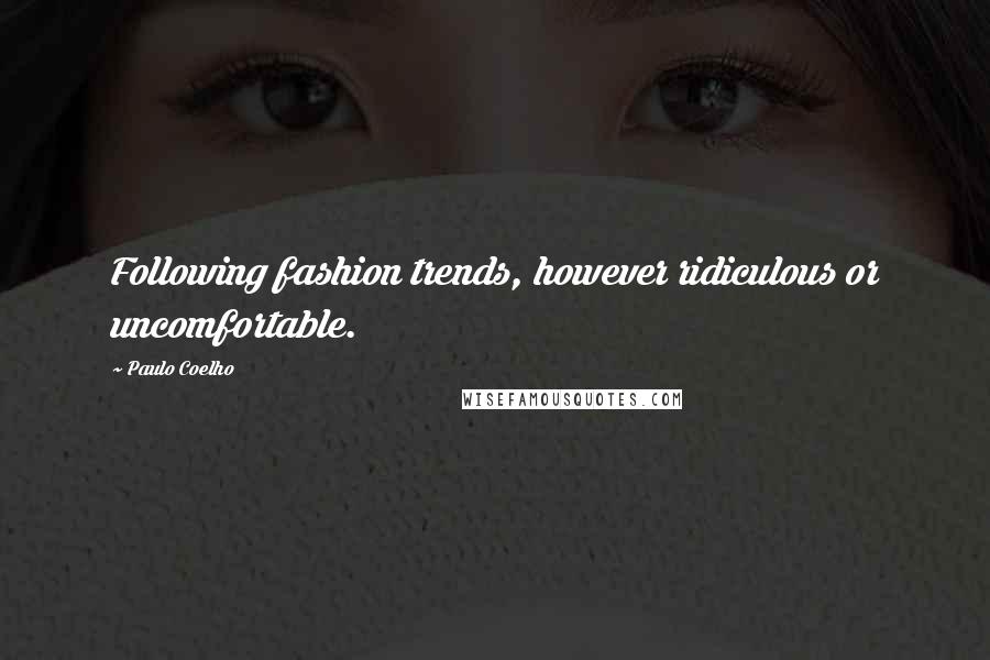 Paulo Coelho Quotes: Following fashion trends, however ridiculous or uncomfortable.