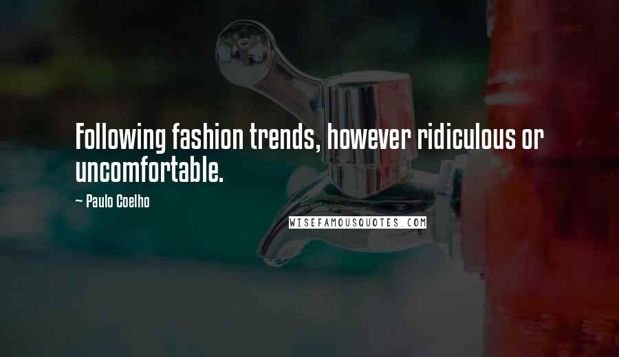 Paulo Coelho Quotes: Following fashion trends, however ridiculous or uncomfortable.