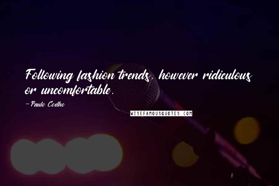 Paulo Coelho Quotes: Following fashion trends, however ridiculous or uncomfortable.