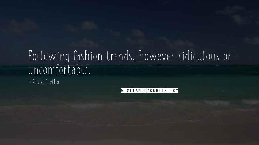 Paulo Coelho Quotes: Following fashion trends, however ridiculous or uncomfortable.