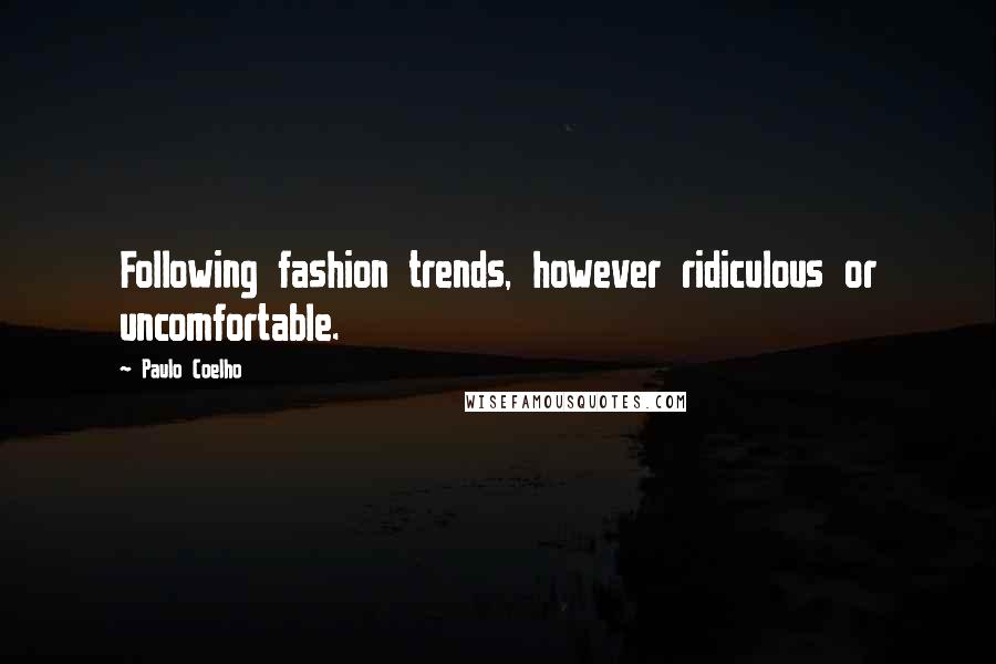 Paulo Coelho Quotes: Following fashion trends, however ridiculous or uncomfortable.