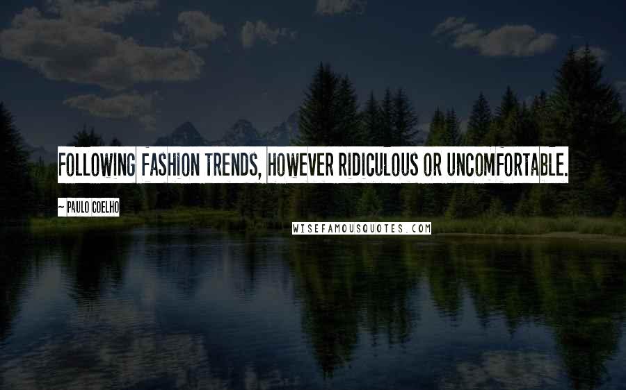 Paulo Coelho Quotes: Following fashion trends, however ridiculous or uncomfortable.