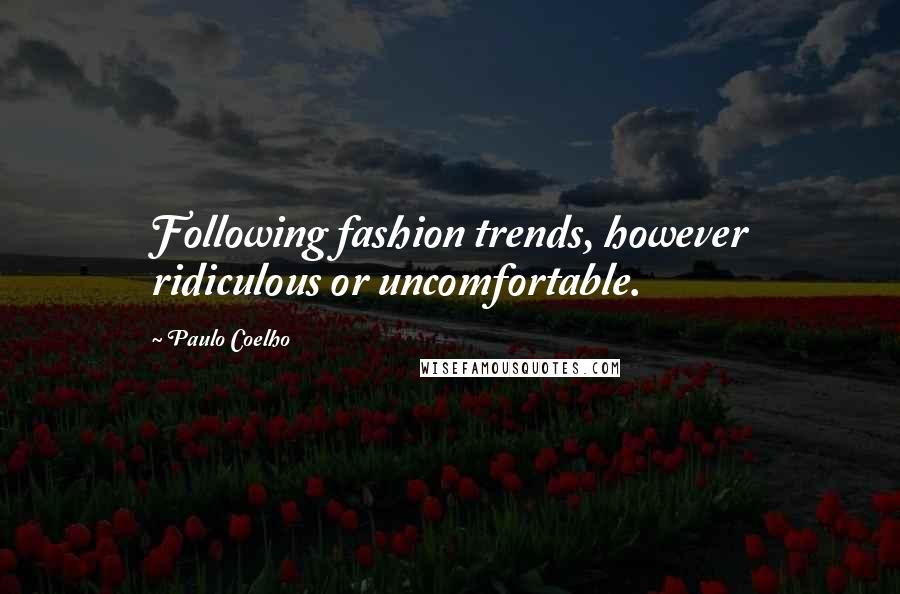 Paulo Coelho Quotes: Following fashion trends, however ridiculous or uncomfortable.