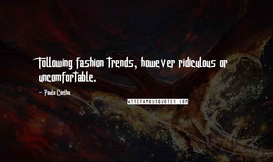 Paulo Coelho Quotes: Following fashion trends, however ridiculous or uncomfortable.