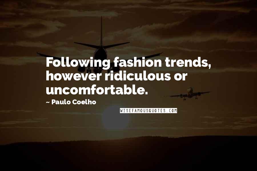 Paulo Coelho Quotes: Following fashion trends, however ridiculous or uncomfortable.